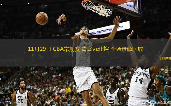  11月29日 CBA常規(guī)賽 青島vs北控 全場錄像回放