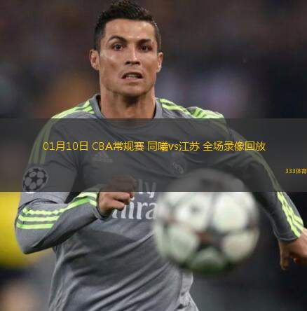 01月10日 CBA常規(guī)賽 同曦vs江蘇 全場(chǎng)錄像回放