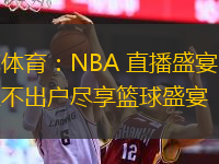  米爾體育：NBA 直播盛宴，讓您足不出戶盡享籃球盛宴