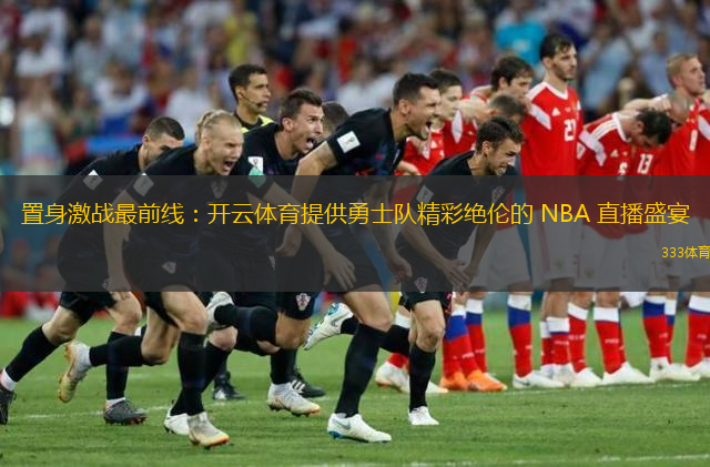  置身激戰(zhàn)最前線：開云體育提供勇士隊精彩絕倫的 NBA 直播盛宴
