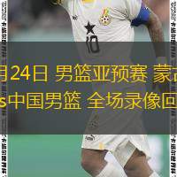 11月24日 男籃亞預(yù)賽 蒙古男籃vs中國男籃 全場錄像回放
