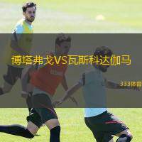  博塔弗戈VS瓦斯科達(dá)伽馬